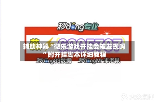 辅助神器“微乐游戏开挂会被发现吗”附开挂脚本详细教程