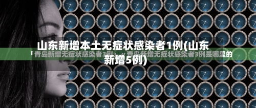 山东新增本土无症状感染者1例(山东新增5例)