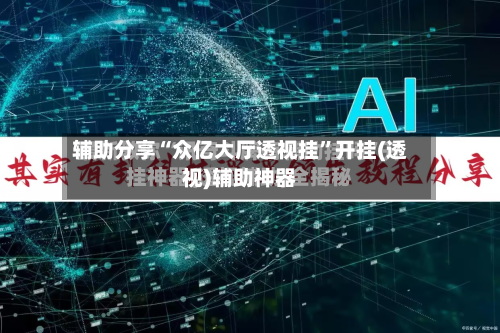 辅助分享“众亿大厅透视挂”开挂(透视)辅助神器-第2张图片