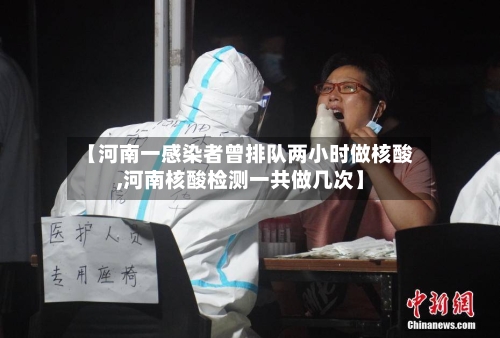 【河南一感染者曾排队两小时做核酸,河南核酸检测一共做几次】-第2张图片
