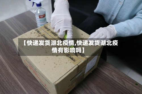 【快递发货湖北疫情,快递发货湖北疫情有影响吗】-第2张图片