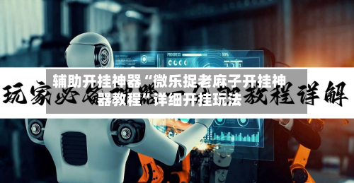 辅助开挂神器“微乐捉老麻子开挂神器教程”详细开挂玩法