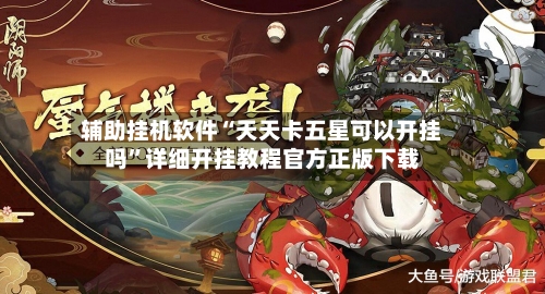 辅助挂机软件“天天卡五星可以开挂吗”详细开挂教程官方正版下载-第3张图片