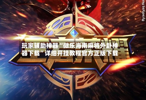 玩家辅助神器“微乐海南麻将外卦神器下载”详细开挂教程官方正版下载