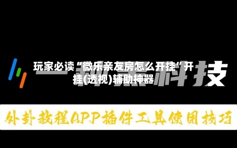 玩家必读“微乐亲友房怎么开挂”开挂(透视)辅助神器