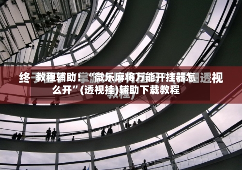 教程辅助！“微乐麻将万能开挂器怎么开”(透视挂)辅助下载教程-第2张图片