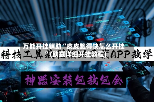 万能开挂辅助“皮皮跑得快怎么开挂”(助赢详细开挂教程)