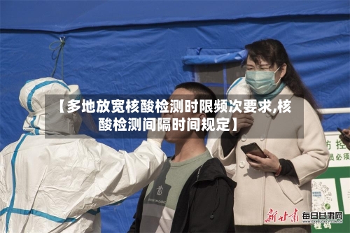 【多地放宽核酸检测时限频次要求,核酸检测间隔时间规定】