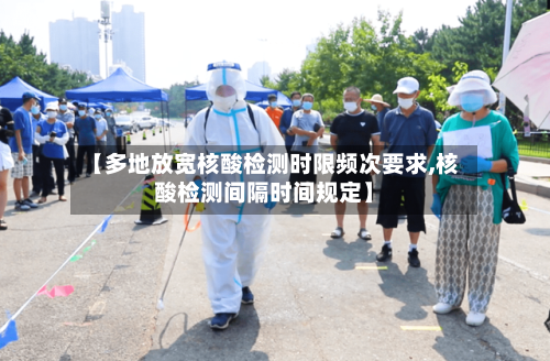 【多地放宽核酸检测时限频次要求,核酸检测间隔时间规定】-第2张图片