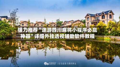 强力推荐“途游四川麻将小程序必赢神器	”详细外挂透视辅助软件教程-第2张图片