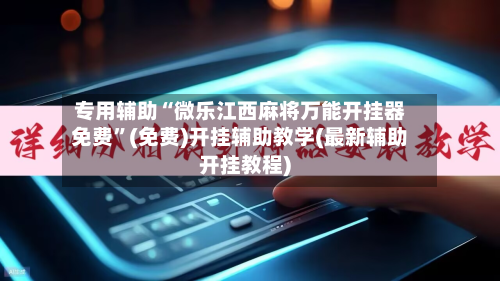 专用辅助“微乐江西麻将万能开挂器免费”(免费)开挂辅助教学(最新辅助开挂教程)-第3张图片