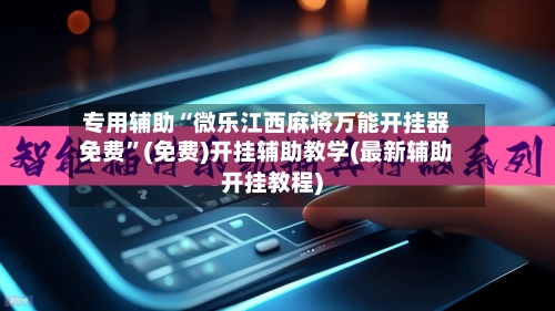 专用辅助“微乐江西麻将万能开挂器免费	”(免费)开挂辅助教学(最新辅助开挂教程)-第2张图片