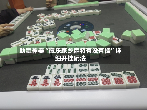 助赢神器“微乐家乡麻将有没有挂	”详细开挂玩法-第3张图片
