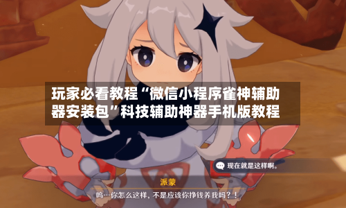 玩家必看教程“微信小程序雀神辅助器安装包”科技辅助神器手机版教程