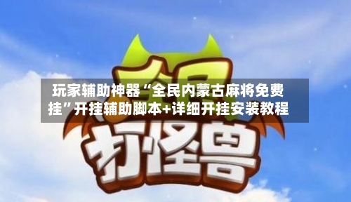 玩家辅助神器“全民内蒙古麻将免费挂”开挂辅助脚本+详细开挂安装教程-第3张图片