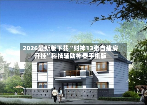 2026最新版下载“财神13张自建房开挂”科技辅助神器手机版-第2张图片