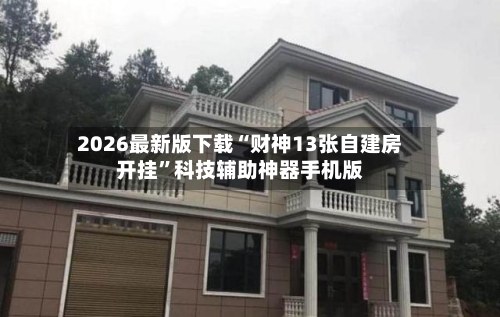 2026最新版下载“财神13张自建房开挂”科技辅助神器手机版-第3张图片