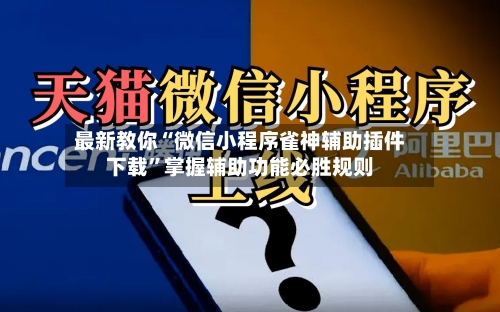 最新教你“微信小程序雀神辅助插件下载”掌握辅助功能必胜规则-第2张图片