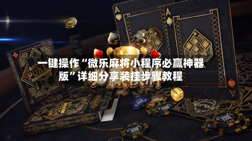 一键操作“微乐麻将小程序必赢神器版”详细分享装挂步骤教程-第3张图片