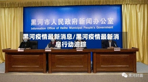 黑河疫情最新消息/黑河疫情最新消息行动追踪