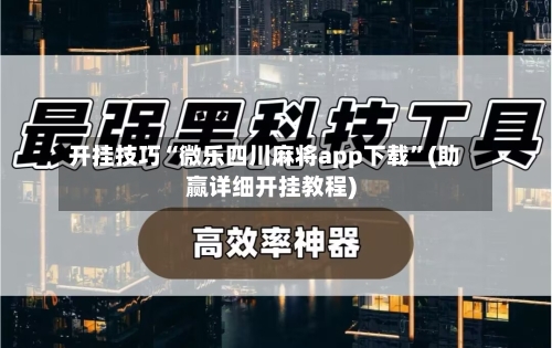 开挂技巧“微乐四川麻将app下载”(助赢详细开挂教程)-第2张图片