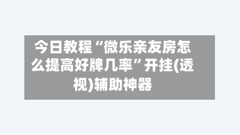 今日教程“微乐亲友房怎么提高好牌几率”开挂(透视)辅助神器-第3张图片
