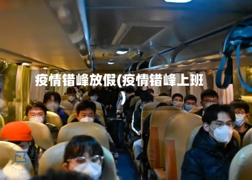 疫情错峰放假(疫情错峰上班)