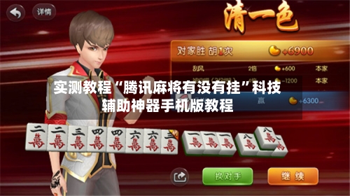 实测教程“腾讯麻将有没有挂”科技辅助神器手机版教程