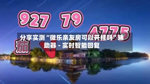 分享实测“微乐亲友房可以开挂吗	”辅助器 - 实时智能回复-第3张图片