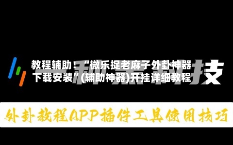 教程辅助！“微乐捉老麻子外卦神器下载安装”(辅助神器)开挂详细教程-第3张图片
