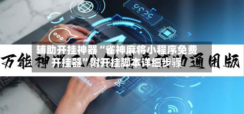 辅助开挂神器“雀神麻将小程序免费开挂器”附开挂脚本详细步骤-第2张图片