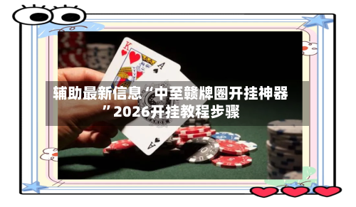 辅助最新信息“中至赣牌圈开挂神器	”2026开挂教程步骤-第2张图片