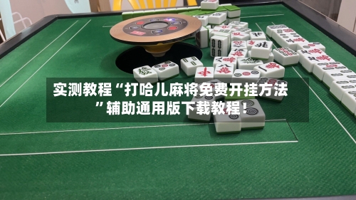 实测教程“打哈儿麻将免费开挂方法”辅助通用版下载教程！-第2张图片
