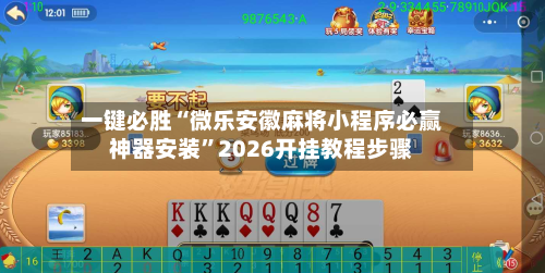 一键必胜“微乐安徽麻将小程序必赢神器安装”2026开挂教程步骤-第2张图片