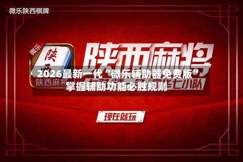 2026最新一代“微乐辅助器免费版	”掌握辅助功能必胜规则-第2张图片