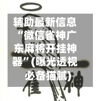 辅助最新信息“微信雀神广东麻将开挂神器”(曝光透视必备猫腻)-第2张图片