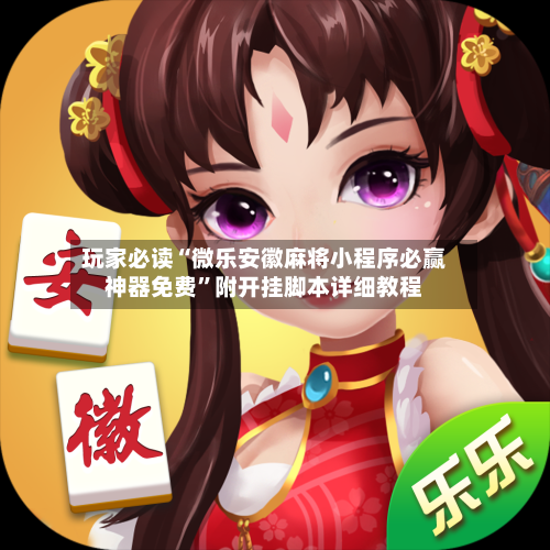 玩家必读“微乐安徽麻将小程序必赢神器免费”附开挂脚本详细教程-第3张图片