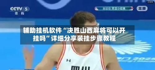 辅助挂机软件“决胜山西麻将可以开挂吗”详细分享装挂步骤教程-第2张图片