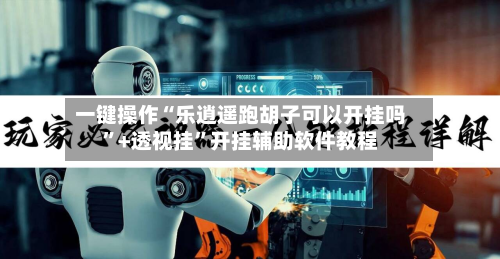 一键操作“乐逍遥跑胡子可以开挂吗”+透视挂”开挂辅助软件教程-第3张图片