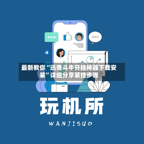 最新教你“迅奇斗牛开挂神器下载安装”详细分享装挂步骤-第3张图片
