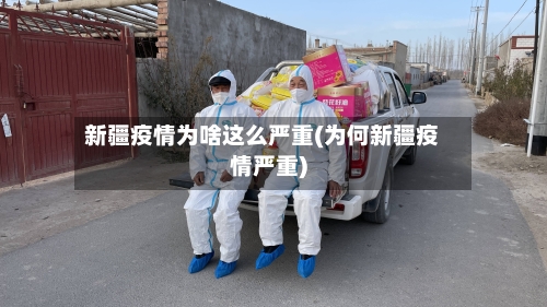 新疆疫情为啥这么严重(为何新疆疫情严重)