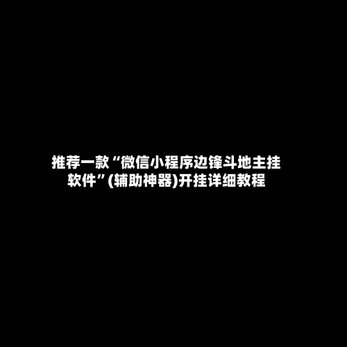 推荐一款“微信小程序边锋斗地主挂软件”(辅助神器)开挂详细教程-第2张图片