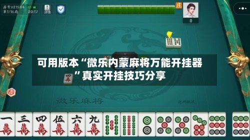 可用版本“微乐内蒙麻将万能开挂器”真实开挂技巧分享-第2张图片