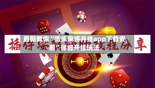 最新教你“微乐麻将开挂app下载安装	”详细开挂玩法-第3张图片