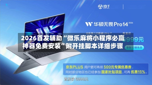 2026首发辅助“微乐麻将小程序必赢神器免费安装”附开挂脚本详细步骤-第3张图片