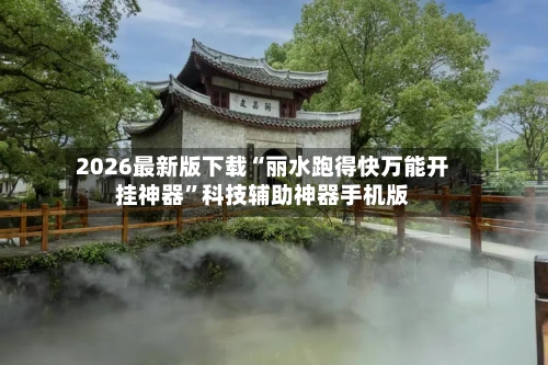 2026最新版下载“丽水跑得快万能开挂神器	”科技辅助神器手机版-第2张图片