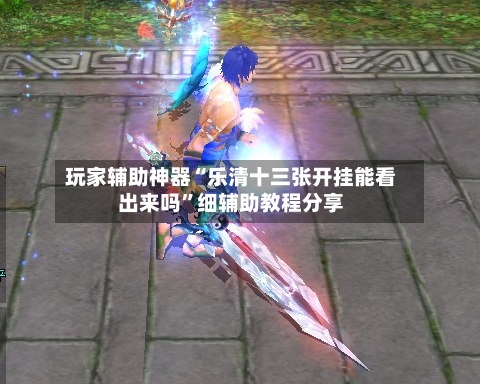 玩家辅助神器“乐清十三张开挂能看出来吗”细辅助教程分享-第2张图片