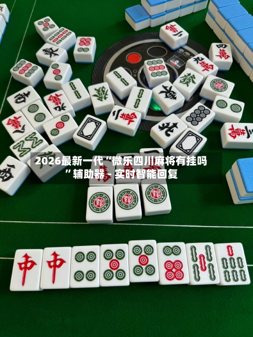 2026最新一代“微乐四川麻将有挂吗”辅助器 - 实时智能回复-第2张图片