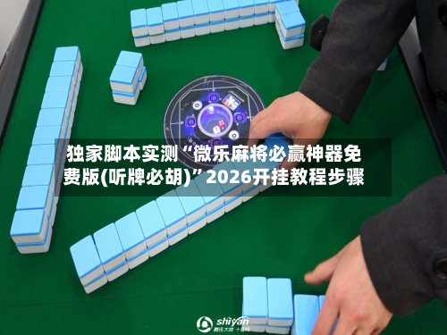独家脚本实测“微乐麻将必赢神器免费版(听牌必胡)	”2026开挂教程步骤-第2张图片