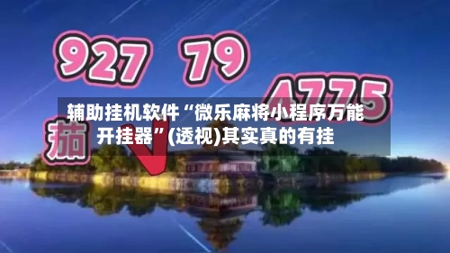 辅助挂机软件“微乐麻将小程序万能开挂器”(透视)其实真的有挂
